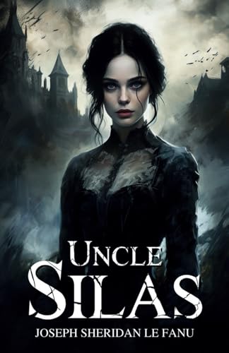 Uncle Silas: A Tale of Bartram-Haugh, the 1864 Classic Thriller