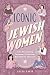 Iconic Jewish Women: Fifty-Nine Inspiring, Courageous, Revolutionary Role Models for Young Girls (A Perfect Bat-Mitzvah Gift)