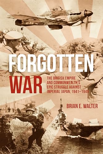 Forgotten War: The British Empire and Commonwealth's Epic Struggle Against Imperial Japan, 1941–1945 (Kindle Edition)