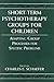 Short-Term Psychotherapy Groups for Children: Adapting Group Processes for Specific Problems