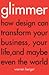 Glimmer: How design can transform your business. your life. and maybe even the world