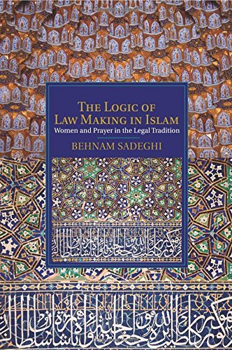 The Logic of Law Making in Islam: Women and Prayer in the Legal Tradition (Cambridge Studies in Islamic Civilization) by Behnam Sadeghi (8-May-2015) Paperback