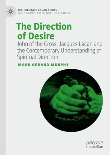 The Direction of Desire: John of the Cross, Jacques Lacan and the Contemporary Understanding of Spiritual Direction (The Palgrave Lacan Series)