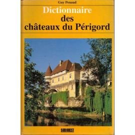 Dictionnaire des châteaux du Périgord: Châteaux, manoirs, gentilhommières, chartreuses, maisons-fortes (French Edition)