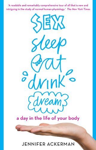 Sex Sleep Eat Drink Dream: A Day in the Life of Your Body by Jennifer Ackerman (2013-07-04)