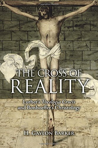 The Cross of Reality: Luther's Theologia Crucis and Bonhoeffer's Christology by H. Gaylon Barker (2015-09-01)