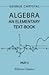 Algebra. An Elementary Text-Book for the Higher Classes of Secondary Schools and for Colleges. Part 2