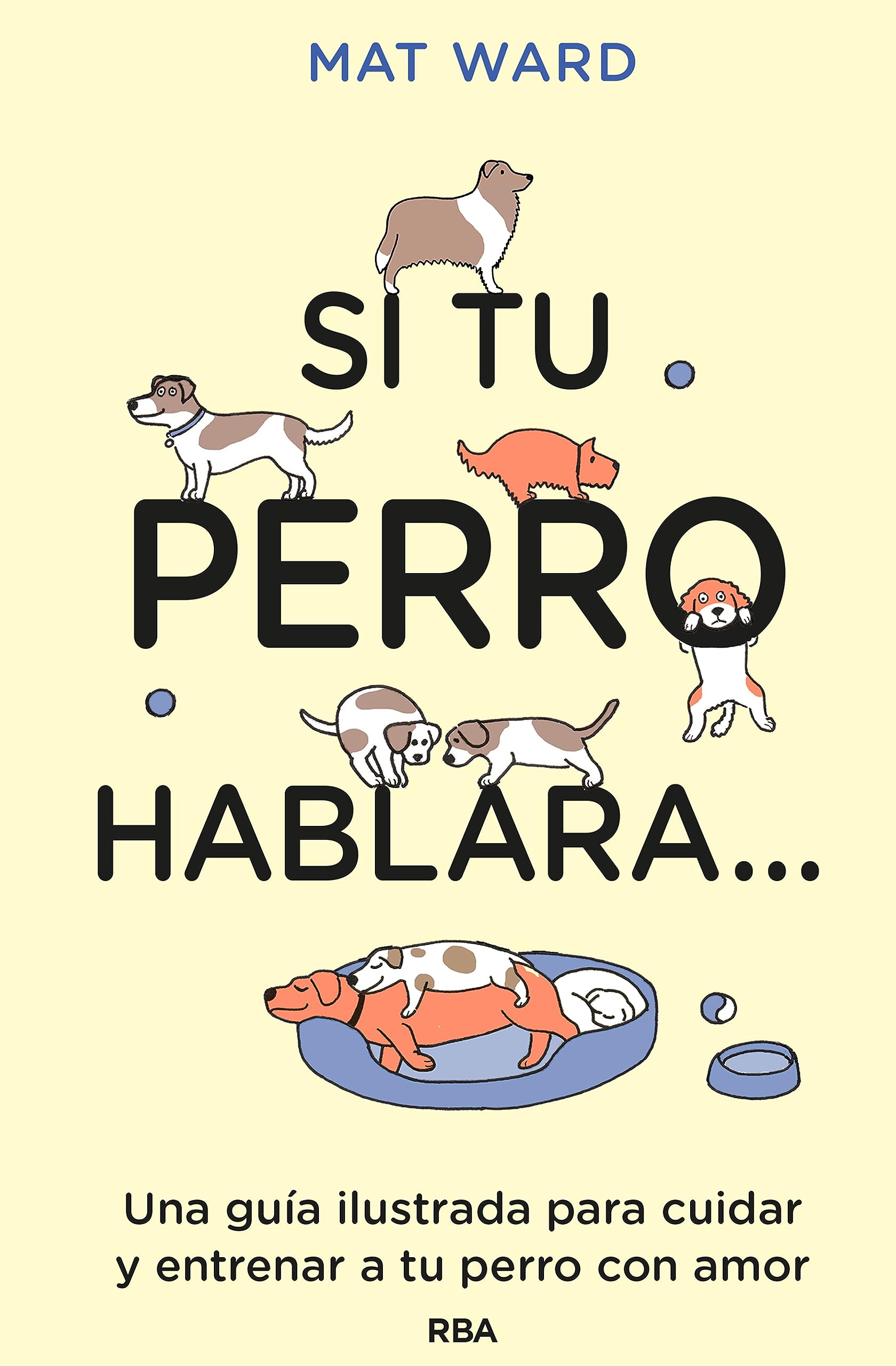 Portada de Si tu perro hablara...: Una guía ilustrada para cuidar y entrenar a tu perro con amor, de Mat Ward