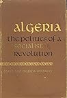 Algeria: The Politics of a Socialist Revolution Algeria: The Politics of a Socialist Revolution