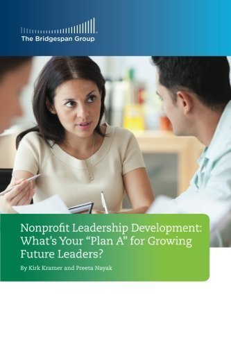 Nonprofit Leadership Development: What's Your Plan A for Growing Future Leaders? by Kirk Kramer (2013-02-12)