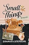 Small Things by Shanaya Stephens