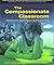 The Compassionate Classroom: Relationship Based Teaching And Learning