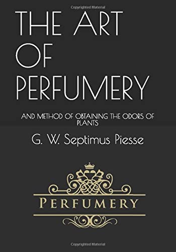 THE ART OF PERFUMERY: AND METHOD OF OBTAINING THE ODORS OF PLANTS (Paperback)