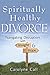 Spiritually Healthy Divorce by Carolyne Call