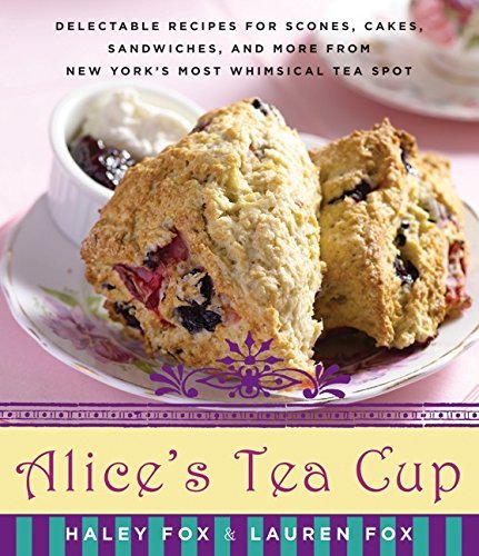 Alice's Tea Cup: Delectable Recipes for Scones, Cakes, Sandwiches, and More from New York?s Most Whimsical Tea Spot by Haley Fox