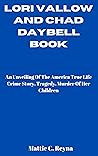 LORI VALLOW AND CHAD DAYBELL BOOK: An Unveiling Of The America True Life Crime Story, Tragedy, Murder Of Her Children
