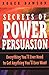 Secrets of Power Persuasion: Everything You'll Ever Need to Get Anything You'll Ever Want by Roger Dawson (2001-11-05)