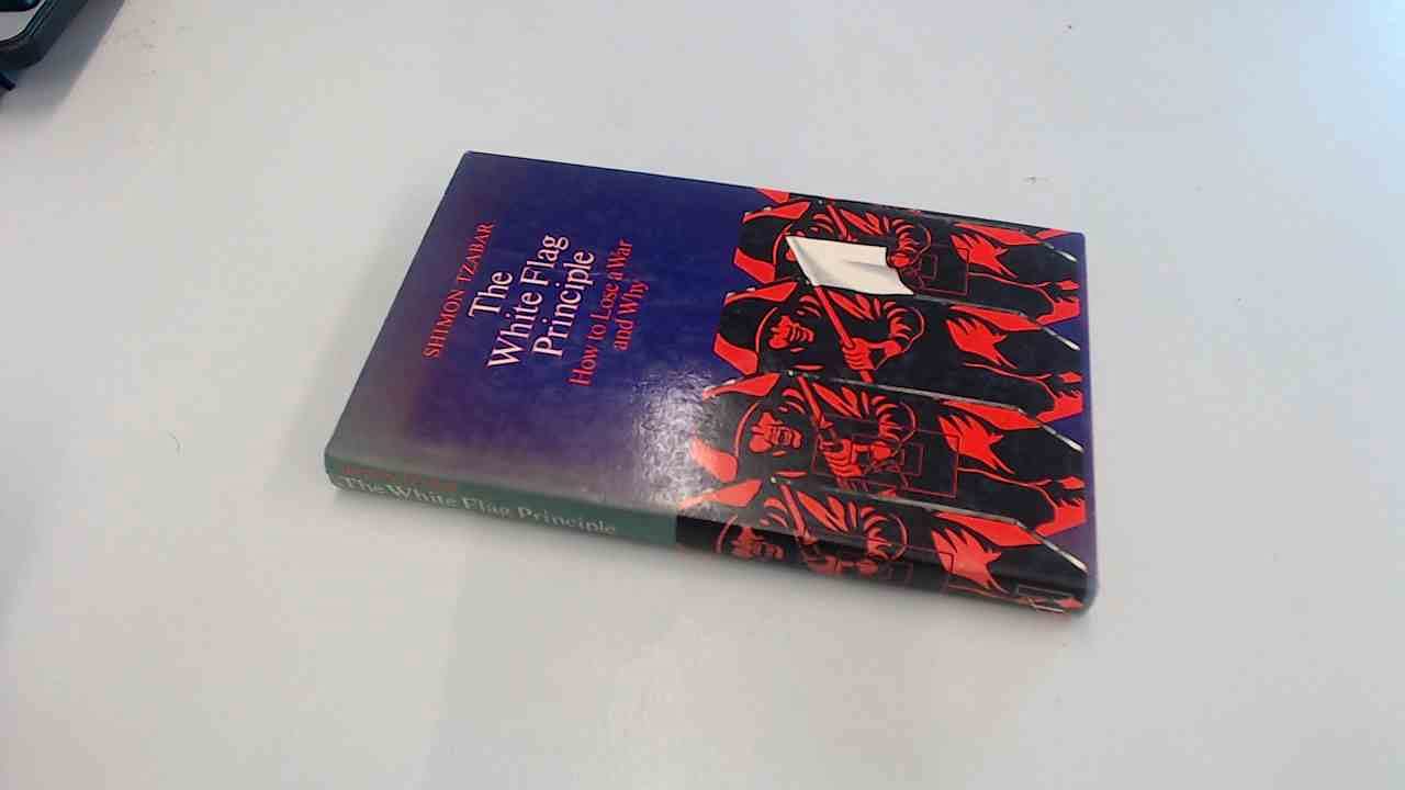 The white flag principle;: How to lose a war and why (Hardcover)
