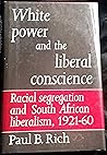 White power and the liberal conscience: Racial segregation and South African liberalism, 1921-60