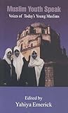 Muslim Youth Speak : Voices of Today's Young Muslims Muslim Youth Speak : Voices of Today's Young Muslims