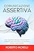 COMUNICAZIONE ASSERTIVA: Tecniche e segreti per dominare ogni dialogo: come farti ascoltare, conquistare rispetto e stare sempre al comando delle tue interazioni ... Personale Vol. 5) (Italian Edition)