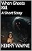 When Ghosts Kill: A Short S...