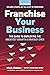 Franchise Your Business: Th...