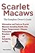Scarlet Macaws, Information and Facts on Scarlet Macaws, The Complete Owner's Guide including Breeding, Lifespan, Personality, Cages, Temperament, Diet and Keeping them as Pets by Rose Sullivan (2013-12-16)