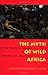The Myth of Wild Africa: Conversation Without Illusion