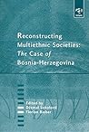 Reconstructing Multiethnic Societies: The Case of Bosnia-Herzegovina