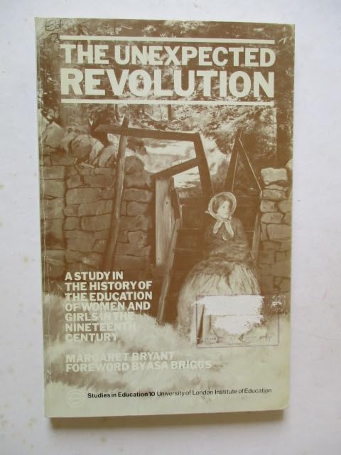 The unexpected revolution: A study in the history of the education of women and girls in the nineteenth century (Studies in education)