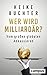 Wer wird Milliardär? Die Kunst des globalen Abkassierens by Heike Buchter