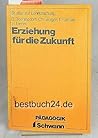 Erziehung für die Zukunft: Theoretische u. empirische Unters. zum Zusammenhang von Zukunftserleben u. Erziehung (Studien zur Lehrforschung) (German Edition)