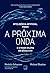 A próxima onda. Inteligência artificial. poder e o maior dilema do século XXI