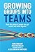 Growing Groups into Teams: Real-life stories of people who get results and thrive together