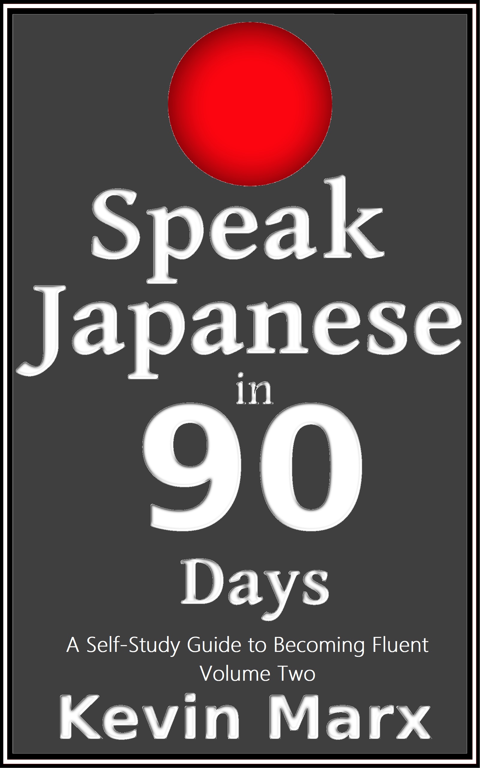Speak Japanese in 90 Days: A Self Study Guide to Becoming Fluent : Volume Two