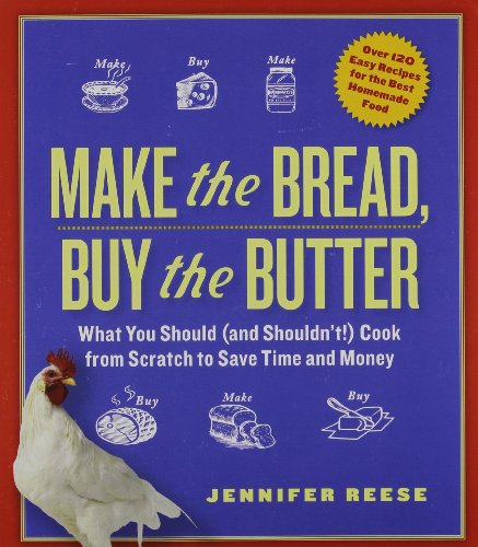 Make the Bread, Buy the Butter: What You Should and Shouldn't Cook from Scratch--Over 120 Recipes for the Best Homemade Foods