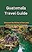 Guatemala Travel Guide : "D...
