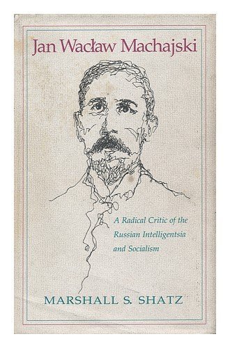 Jan Waclaw Machajski: A Radical Critic of the Russian Intelligentsia and Socialism (Russian and East European Studies, 233)