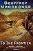 To the Frontier by Geoffrey Moorehouse by Geoffrey Moorehouse