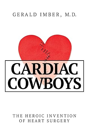 Cardiac Cowboys: The Heroic Invention of Heart Surgery