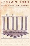 Alternative Futures: Challenging Designs for Arts Philanthropy Alternative Futures: Challenging Designs for Arts Philanthropy