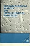 Microbiological Effects on Metallurgical Processes: Proceedings of the Metallurgical Society Microbiological Effects on Metallurgical Processes: Proceedings of the Metallurgical Society