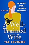 A Well-Trained Wife: My Escape from Christian Patriarchy 