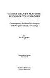 George Grant's Platonic Rejoinder to Heidegger: Contemporary Political Philosophy and the Question of Technology (SYMPOSIUM SERIES)