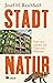 Stadtnatur: Eine neue Heimat für Tiere und Pflanzen (German Edition)