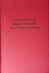 A history of the German churches in Louisiana: (1823-1893) A history of the German churches in Louisiana: (1823-1893)