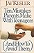 Ten Mistakes Parents Make With Teenagers by Jay Kesler
