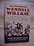 The Improbable Wendell Wilkie: The Businessman Who Saved the Republican Party and His Country, and Conceived a New World Order