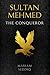 Sultan Mehmed: The Conqueror